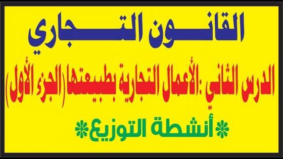 القانون التجاري: الأعمال التجارية بطبيعتها – أنشطة التوزيع – الدرس الثاني- (الجزء الأول)