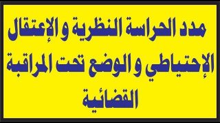 مدد الحراسة النظرية و الإعتقال الإحتياطي و الوضع تحت المراقبة